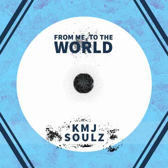 From Me,To The World by KMJ Soulz