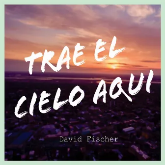 Trae aquí el Cielo by David Fischer