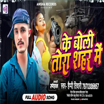 Ke Boli Tora Sahar Me by Happy Tiwari