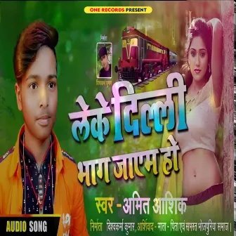 Leke Dilli Bhag Jaayam Ho (Bhojpuri) by Amit Aashiq