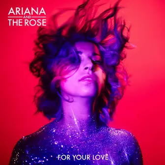 For Your Love by Ariana and the Rose