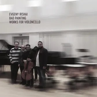 Evgeny Irshai: Bad Painting - Works for Violoncello by Evgeny Irshai