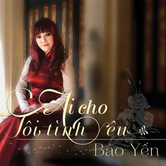 Ai Cho Tôi Tình Yêu by Bảo Yến