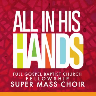 All In His Hands - Single by Full Gospel Baptist Church Fellowship Super Mass Choir