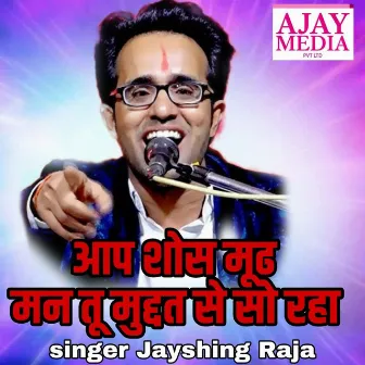 Aap Shosa Mood Man Tu Muchhat Se So Rha by Jaysingh Raja