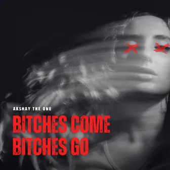 Bitches Come Bitches Go by Akshay The One