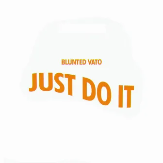 Just Do It by Blunted Vato