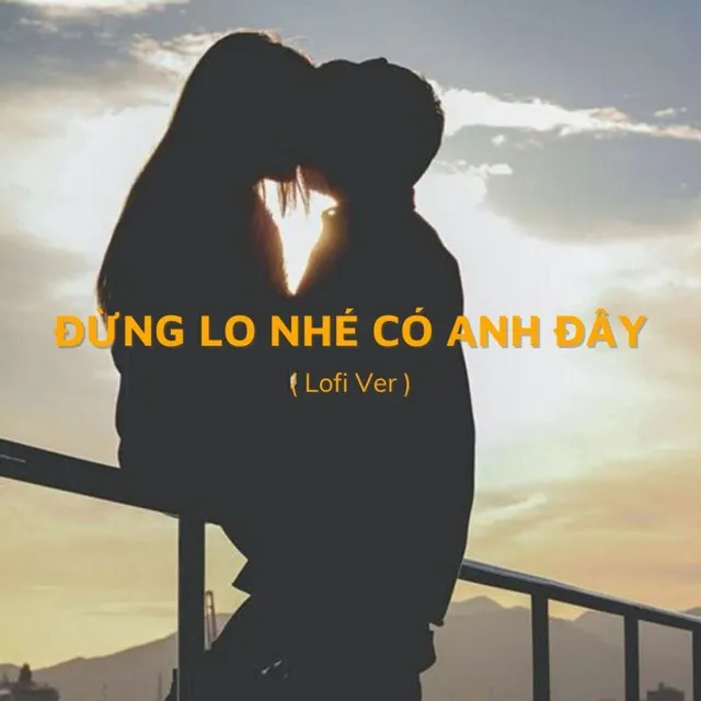 Trái Tim Anh Nay Chỉ Có Chân Tình - Đừng Lo Nhé Có Anh Đây - Lofi Ver