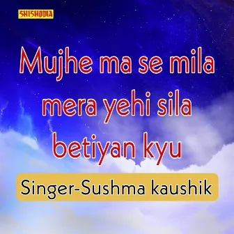 Mujhe Ma Se Mila Mera Yehi Sila Betiyan Kyu by Sushma Kaushik