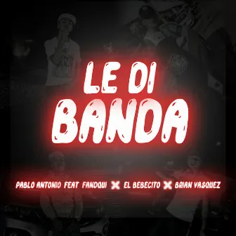 Le Di Banda (Con Fandqui, el Bebecito y Brian Vasquez) by Pablo Antonio