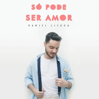 Só Pode Ser Amor by Daniel Lisboa