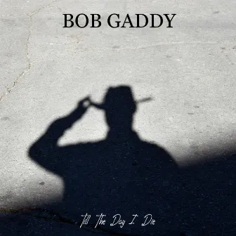 Till the Day I Die by Bob Gaddy