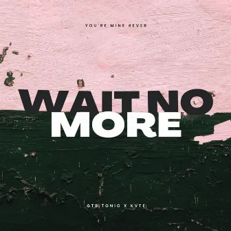 Wait No More by KVTE