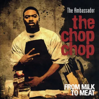 The Chop Chop: From Milk To Meat by The Ambassador