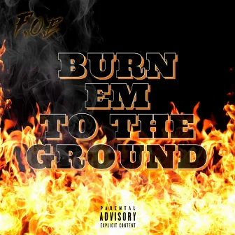 BURN EM TO THE GROUND by F.O.E.