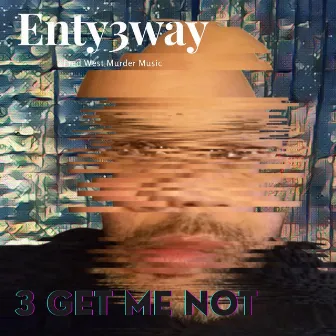 3 Get Me Not by Enty3way