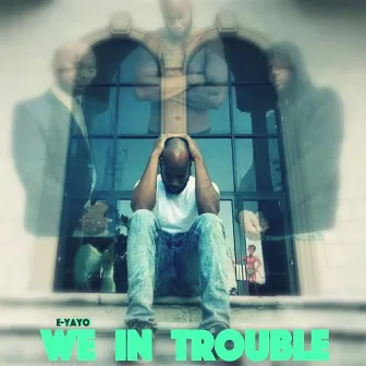 We in Trouble by E-Yayo