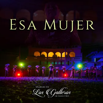 Esa Mujer by Mariachi Los Galleros De Danny Rey