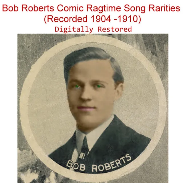 Bob Roberts Comic Ragtime Song Rarities (Recorded 1904 - 1910)