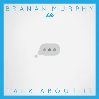 Talk About It by Branan Murphy