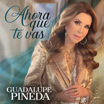 Ahora Que Te Vas by Guadalupe Pineda