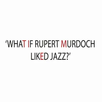 What If Rupert Murdoch Liked Jazz? by Chris Smith