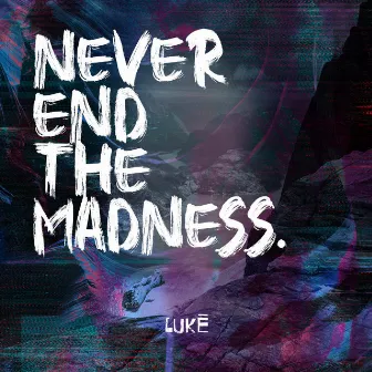 Never End the Madness by LUKĒ