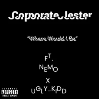 Where Would I Be by Corporate Jester