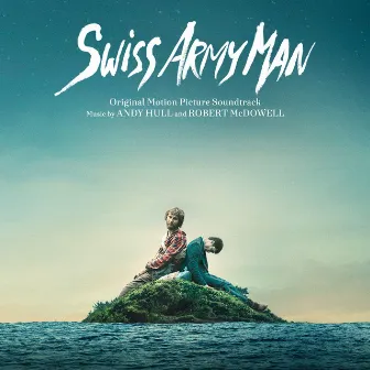 Swiss Army Man (Original Motion Picture Soundtrack) by Andy Hull and Robert McDowell