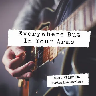 Everywhere but in Your Arms by Mark Perez