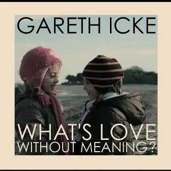 What's Love Without Meaning? by Gareth Icke