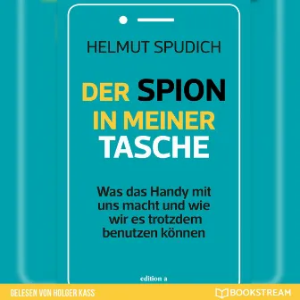 Der Spion in meiner Tasche [Was das Handy mit uns macht und wie wir es trotzdem benutzen können (Ungekürzt)] by Holger Kass