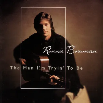 The Man I'm Tryin' To Be by Ronnie Bowman