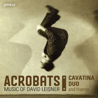 Leisner: Acrobats / Trittico / Extremes / Dances in the Madhouse / Nostalgia / El Coco by Cavatina Duo