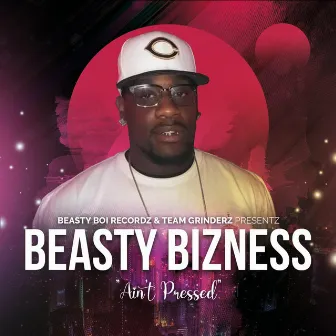 Ain't pressed by Beasty Bizness