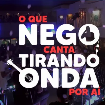 O Que Nego Canta Tirando Onda Por Aí (Ao Vivo) by Tirando Onda