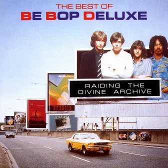 Raiding The Divine Archive: The Best of Be Bop Deluxe by Be Bop Deluxe