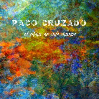 El Alma en Mis Manos by Paco Cruzado