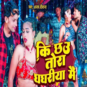 Ki Chhau Tora Ghaghariya Me by Ajay Deewana