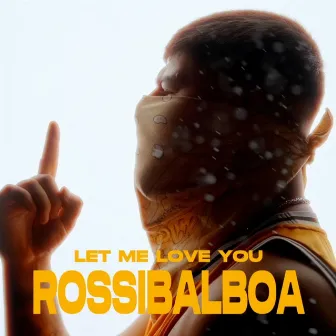 LET ME LOVE YOU by ROSSI BALBOA