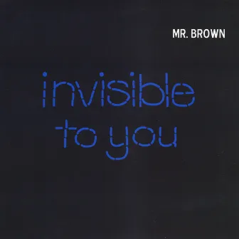 Invisible to You by Mr. Brown