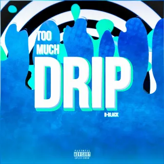 Too Much Drip by B-Black