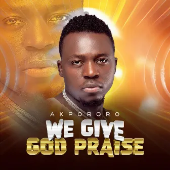 We give God Praise by Akpororo