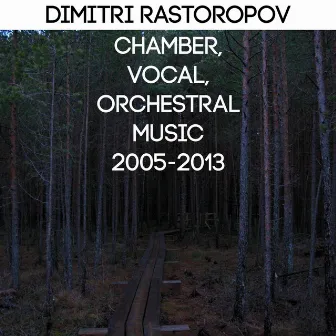 Dimitri Rastoropov: Chamber, Vocal, Orchestral Music 2005-2013 by Dmitrijs Rastoropovs