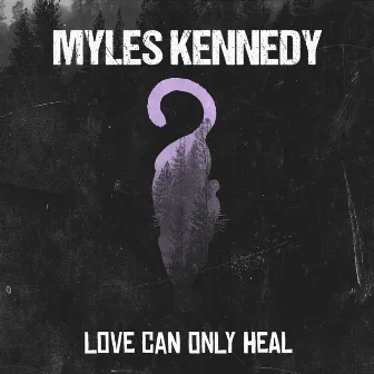 Love Can Only Heal by Myles Kennedy