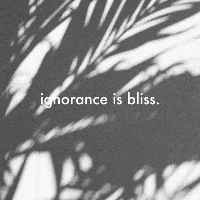 Ignorance Is Bliss