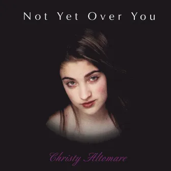 Not Yet Over You by Christy Altomare