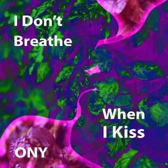 I Don't Breathe When I Kiss by ONY