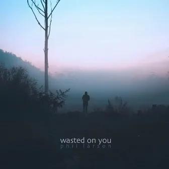 Wasted On You (Piano Version) by Phil Larson