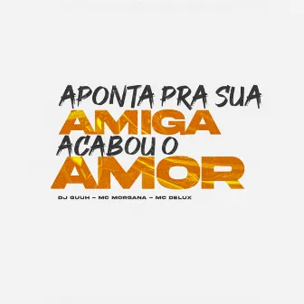 Aponta pra Sua Amiga, Acabou o Amor by Mc Morgana